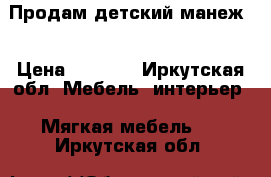 Продам детский манеж. › Цена ­ 3 500 - Иркутская обл. Мебель, интерьер » Мягкая мебель   . Иркутская обл.